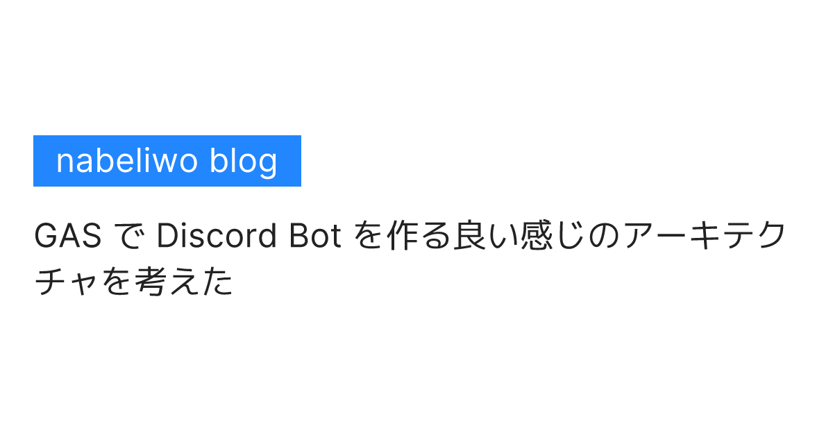 nabeliwo blog GAS で Discord Bot を作る良い感じのアーキテクチャを考えた